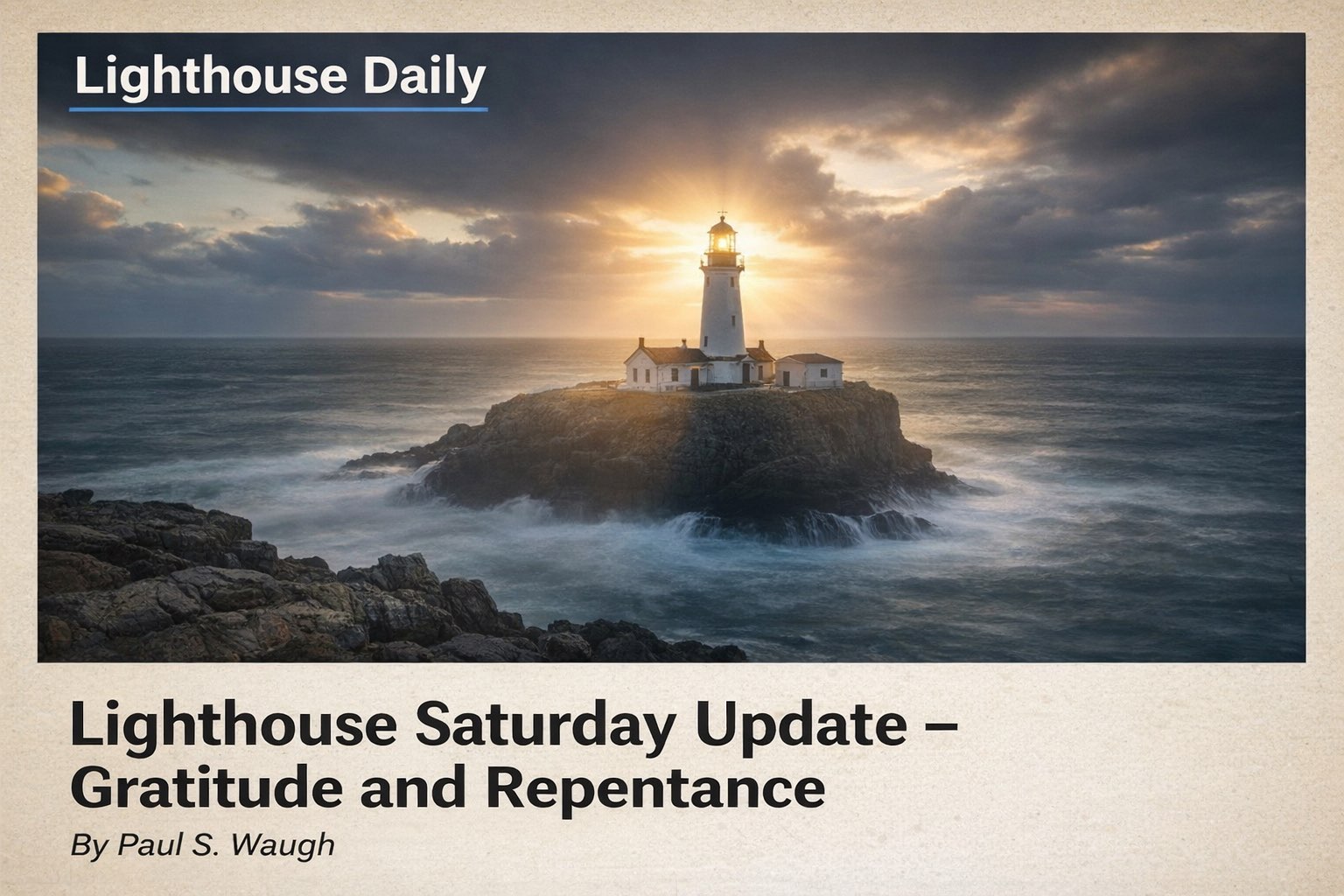 Lighthouse Saturday Update: Gratitude and Repentance A digital graphic for "Lighthouse Daily" featuring a white lighthouse atop a rugged rocky island in the middle of a swirling sea. The sun glows brightly behind the lighthouse lantern, casting light through dramatic clouds. Below the image, text reads "Lighthouse Saturday Update – Gratitude and Repentance" by Paul S. Waugh.