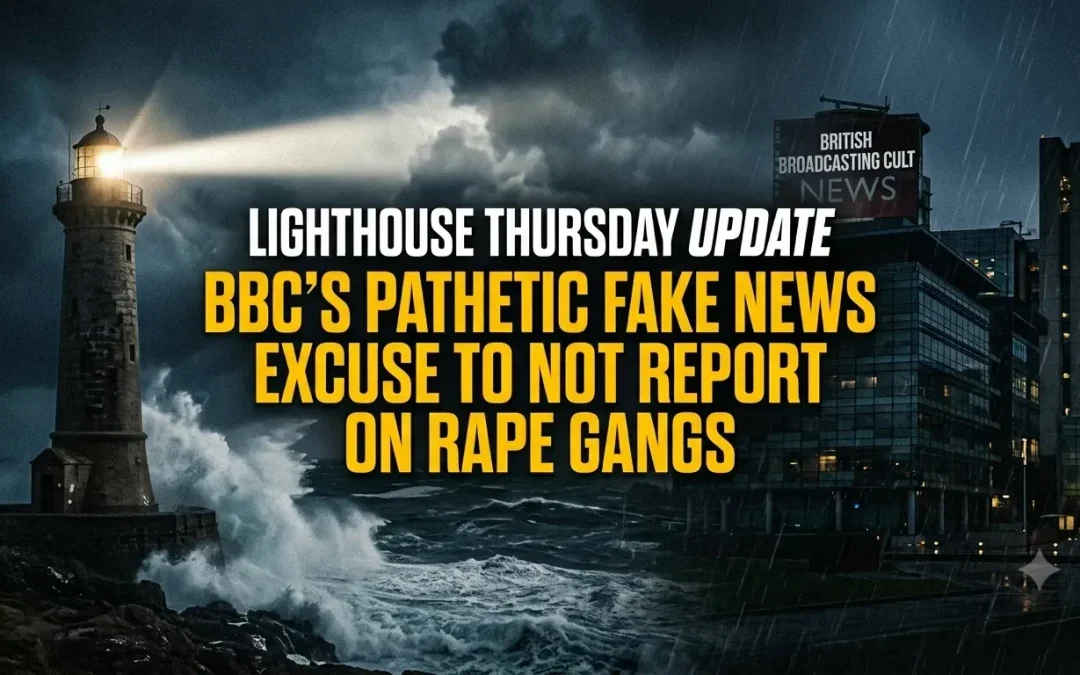 9th July 2026 – Lighthouse Thursday Update – BBC’s Pathetic Fake News Excuse to Not Report on Rape Gangs