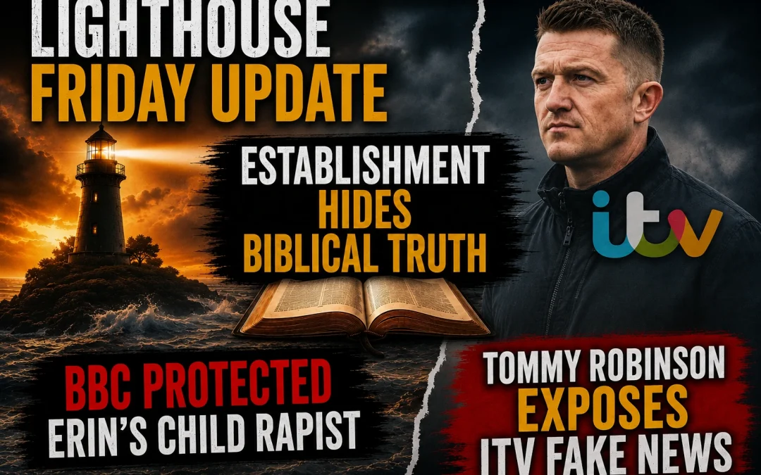 10th July 2026 – Lighthouse Friday Update – Establishment Hides Biblical Truth, BBC Protected Erin’s Child Rapist, Tommy Robinson Exposes ITV Fake News