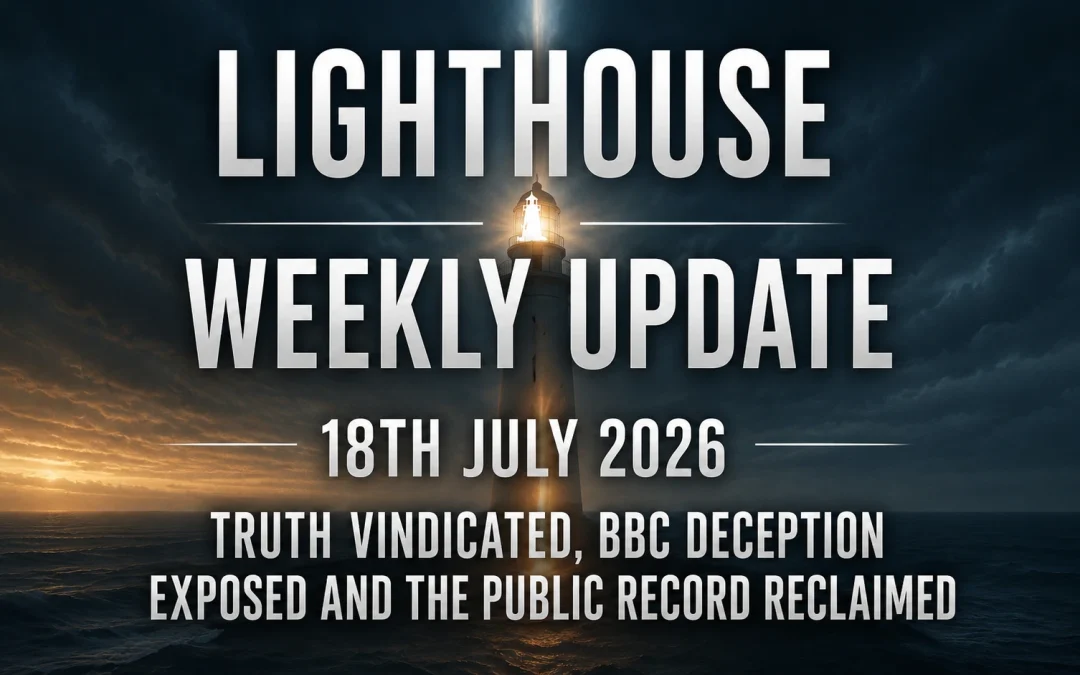 18th July 2026 – Lighthouse Weekly Update – Truth Vindicated, BBC Deception Exposed and the Public Record Reclaimed