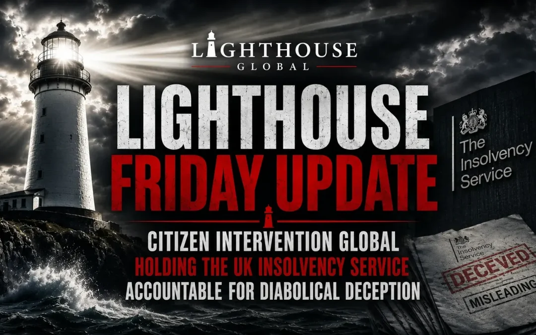 24th July 2026 – Lighthouse Friday Update – Citizen Intervention Global Holding the UK Insolvency Service Accountable For Diabolical Deception