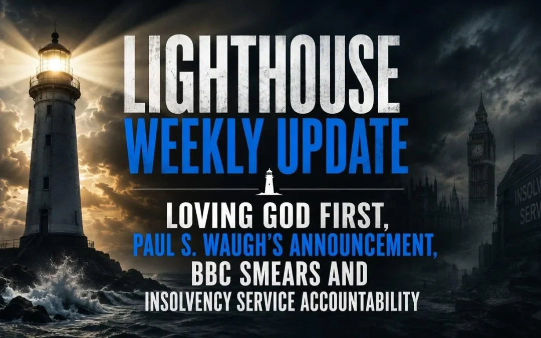 25th July 2026 – Lighthouse Weekly Update – Loving God First, Paul S. Waugh’s Announcement, BBC Smears and Insolvency Service Accountability