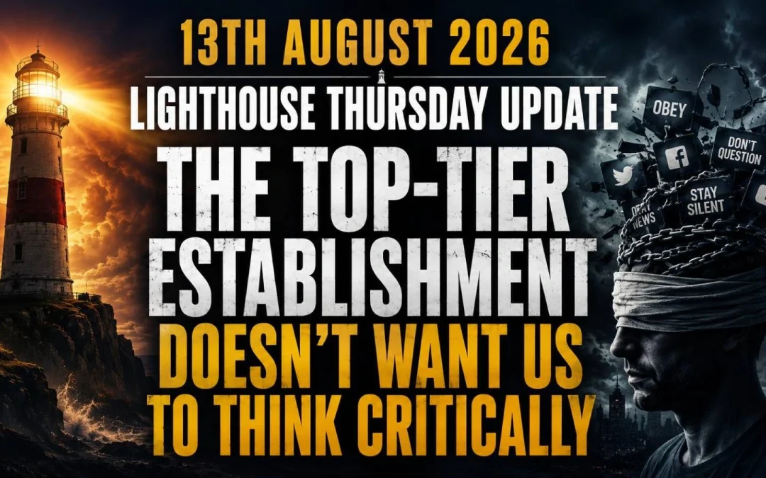13th August 2026 – Lighthouse Thursday Update – The Top-Tier Establishment Doesn’t Want Us To Think Critically