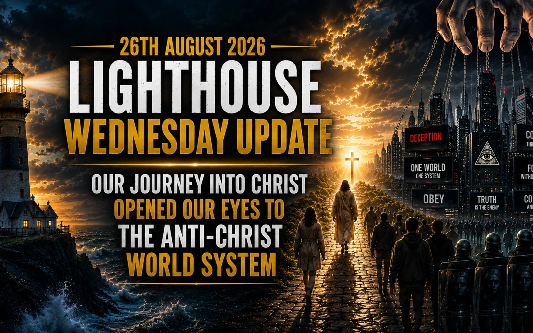 26th August 2026 – Lighthouse Wednesday Update – Our Journey Into Christ Opened Our Eyes to the Anti-Christ World System