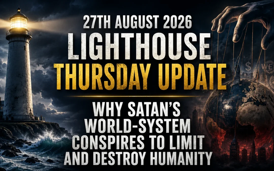 27th August 2026 – Lighthouse Thursday Update – Why Satan’s World-System Conspires to Limit and Destroy Humanity