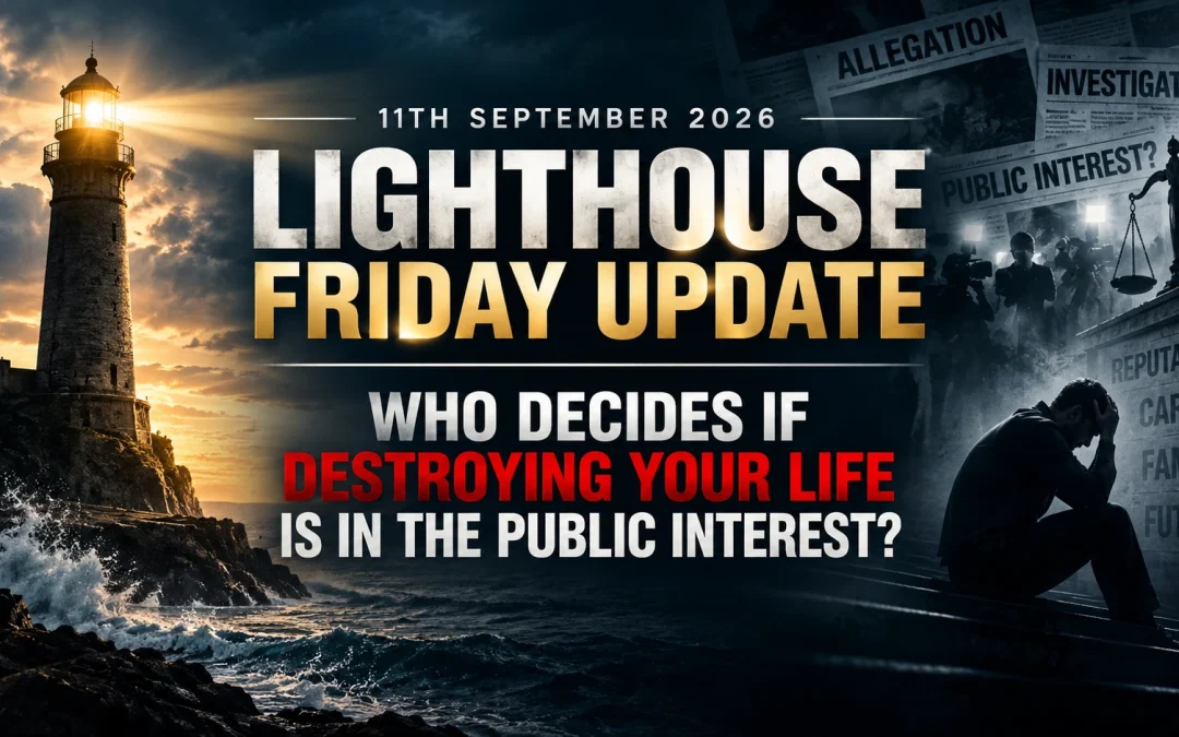 11th September 2026 – Lighthouse Friday Update – Who Decides If Destroying Your Life Is in the Public Interest?