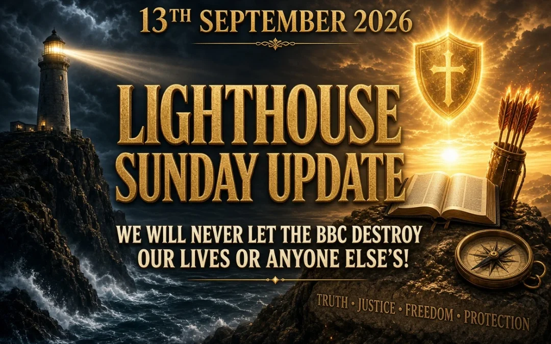 13th September 2026 – Lighthouse Sunday Update – We Will Never Let The BBC Destroy Our Lives or Anyone Else’s!