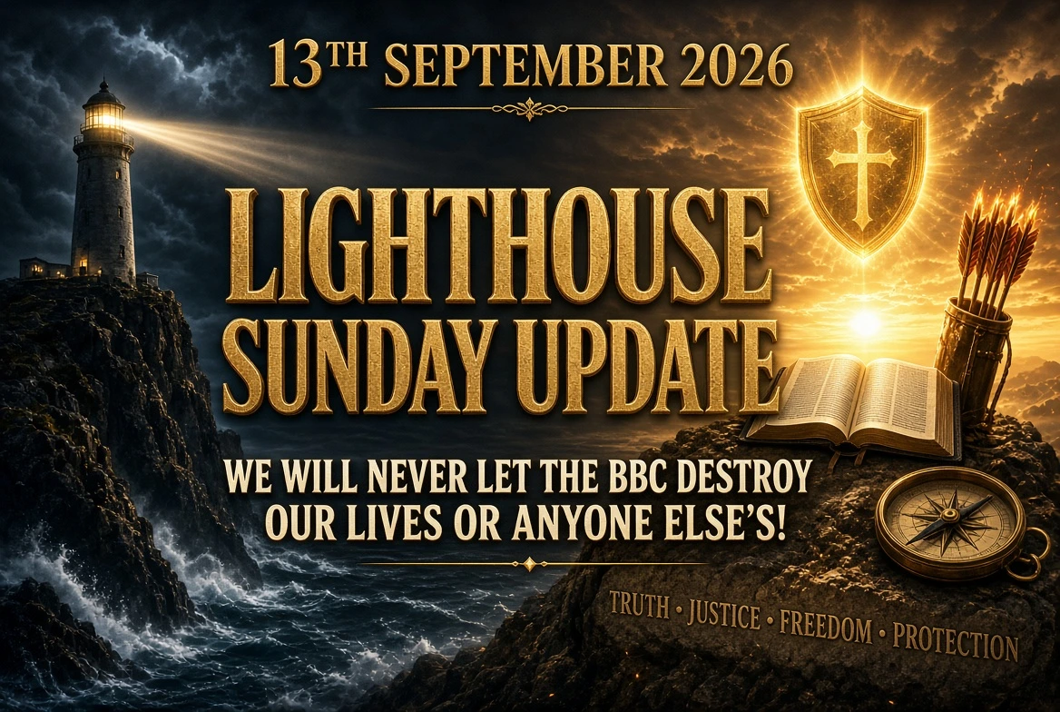 13th September 2026 – Lighthouse Sunday Update – We Will Never Let The BBC Destroy Our Lives or Anyone Else’s!